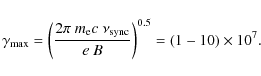 \begin{displaymath}\gamma_{\rm max}= \left( \frac{2\pi\ m_{\rm e} c\ \nu_{\rm sync}}{e\ B}\right)^{0.5}=(1-10)\times 10^{7}.
\end{displaymath}