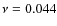 $\nu = 0.044$