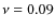 $\nu = 0.09$