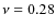 $\nu = 0.28$