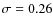 $\sigma = 0.26 $