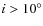 $i >
10^{\circ}$