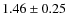 $1.46 \pm 0.25 $