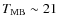 $T_{\rm MB} \sim 21$