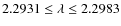 $2.2931\leq \lambda \leq 2.2983$