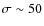 $\sigma\sim50$