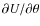 $\partial U/\partial \theta$
