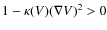 $1- \kappa(V) (\nabla V)^2 >0$