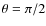 $\theta = \pi/2$