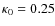 $\kappa_0 =0.25$