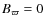 $B_\varpi=0$