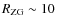 $R_{\rm ZG} \sim 10$