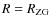 $R = R_{\rm ZG}$