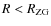 $R < R_{\rm ZG}$