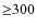 ${\ge}300$