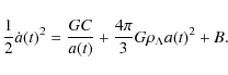 \begin{displaymath}%
\frac{1}{2} \dot a(t)^2 = \frac{G C}{a(t)} + \frac{4
\pi}{3}G\rho_{\Lambda} a(t)^2 + B.
\end{displaymath}