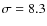 $\sigma=8.3$