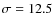$\sigma=12.5$