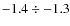 $-1.4 \div -1.3$