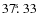 $37\hbox{$.\!\!^{\rm s}$ }{33}$