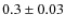 $0.3 \pm 0.03$