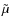 $\tilde{\mu}$