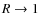 $R \rightarrow 1$