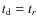 $t_{\rm d}=t_r$