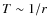 $T \sim 1/r$
