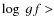 $\log~gf >$