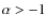 $\alpha>-1$