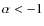 $\alpha<-1$