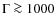 $\Gamma \ga 1000$