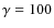$\gamma=100$