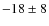$-18 \pm 8 $