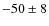 $-50 \pm 8 $