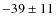 $ -39 \pm11 $