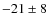 $-21 \pm 8 $