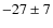 $-27 \pm 7 $