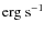 $\rm erg~s^{-1}$