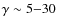 $\gamma\sim 5{-}30$