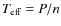 $T_{\rm eff}=P/n$