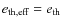 $e_{\rm th,
eff}=e_{\rm th}$