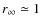 $r_{\infty} \simeq 1$