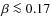 $\beta \la 0.17$