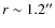 $r\sim 1.2''$