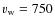 $v_{\rm w}=750$