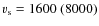 $v_{\rm s}=1600~(8000)$