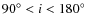 $90^\circ <i<180^\circ $