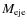 $M_{\rm eje}$